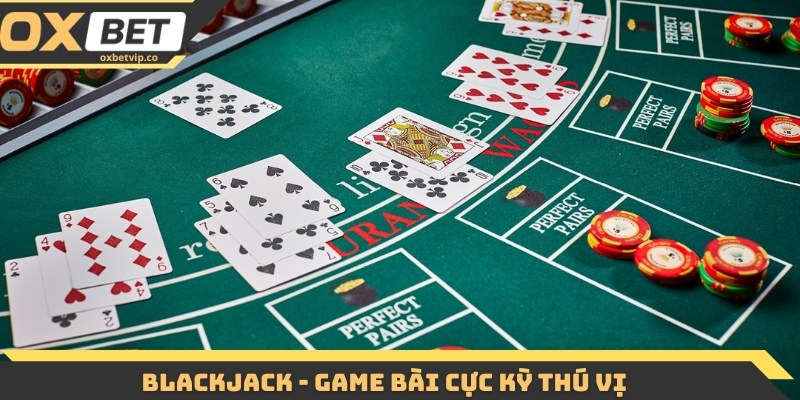 Blackjack - Game bài cực kỳ thú vị