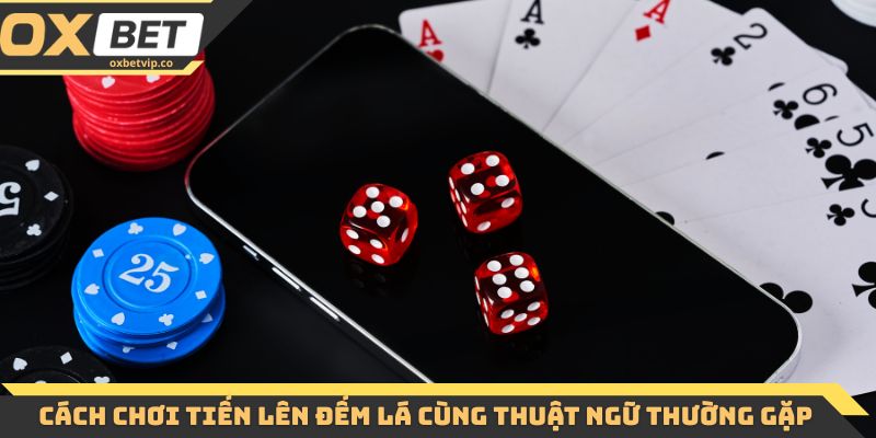 Cách chơi tiến lên đếm lá cùng các thuật ngữ thường gặp