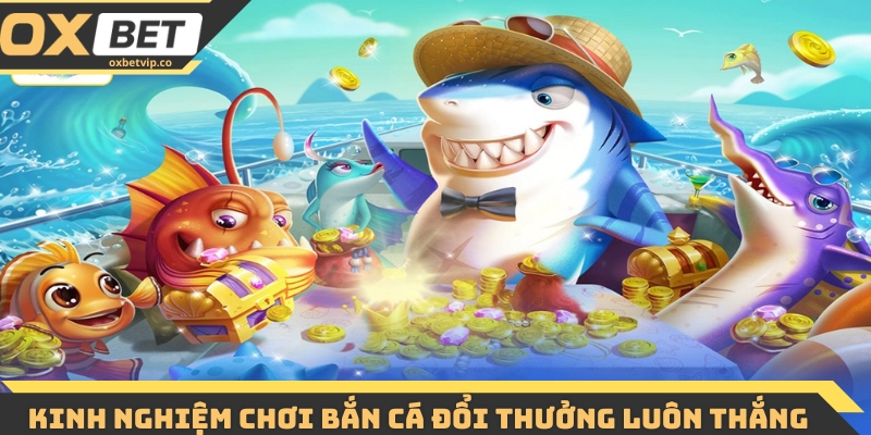 Kinh nghiệm chơi bắn cá đổi thưởng luôn thắng 