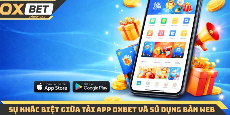 Tải App Oxbet - Cài Đặt Đơn Giản, Trải Nghiệm Mượt Mà 3 Sự khác biệt giữa tải app Oxbet và sử dụng bản web