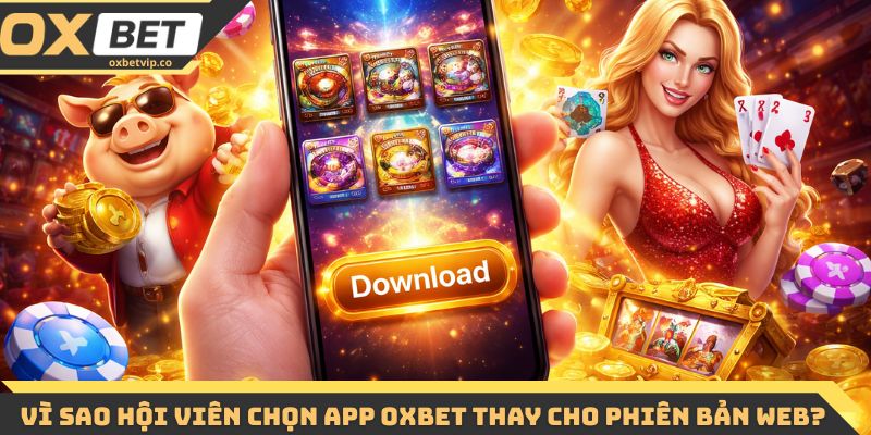 Tải App Oxbet - Cài Đặt Đơn Giản, Trải Nghiệm Mượt Mà 1 Vì sao nhiều hội viên chọn app Oxbet thay cho phiên bản web?